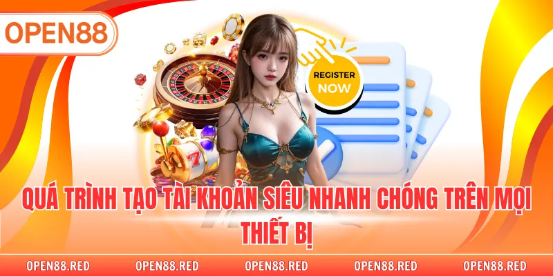 Quá trình tạo tài khoản siêu nhanh chóng trên mọi thiết bị